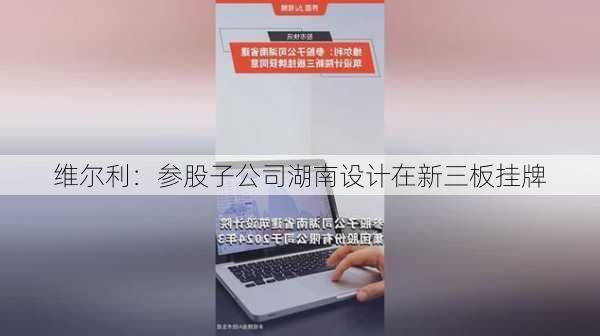 维尔利：参股子公司湖南设计在新三板挂牌