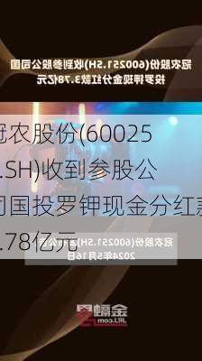 冠农股份(600251.SH)收到参股公司国投罗钾现金分红款3.78亿元