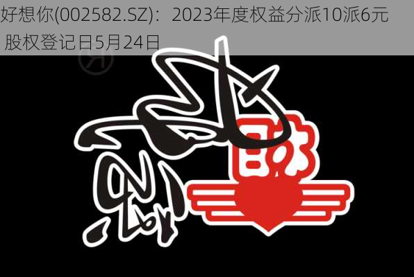 好想你(002582.SZ)：2023年度权益分派10派6元 股权登记日5月24日