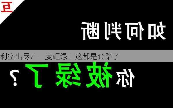 利空出尽？一度砸绿！这都是套路了