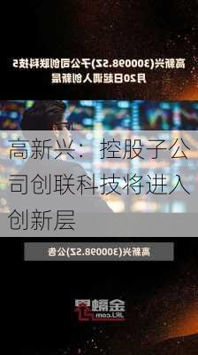 高新兴：控股子公司创联科技将进入创新层