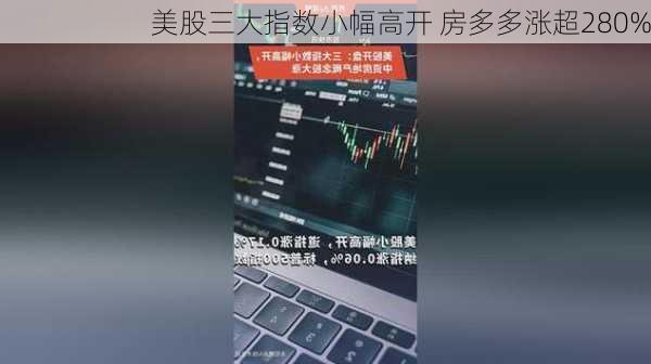 美股三大指数小幅高开 房多多涨超280%