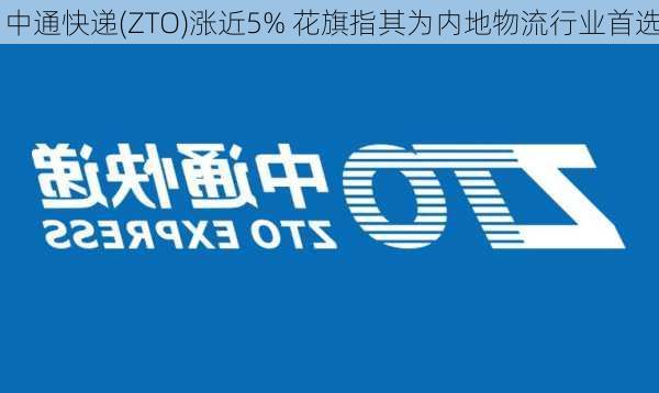 中通快递(ZTO)涨近5% 花旗指其为内地物流行业首选