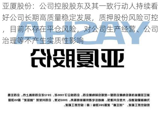 亚厦股份：公司控股股东及其一致行动人持续看好公司长期高质量稳定发展，质押股份风险可控，目前不存在平仓风险，对公司生产经营、公司治理等不产生实质性影响