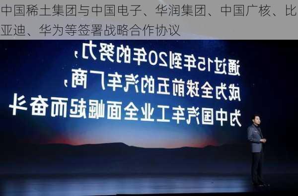 中国稀土集团与中国电子、华润集团、中国广核、比亚迪、华为等签署战略合作协议