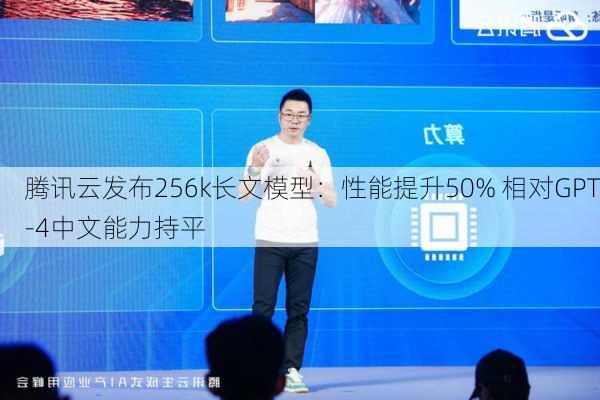 腾讯云发布256k长文模型：性能提升50% 相对GPT-4中文能力持平