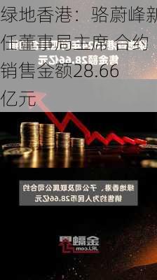 绿地香港：骆蔚峰新任董事局主席 合约销售金额28.66亿元