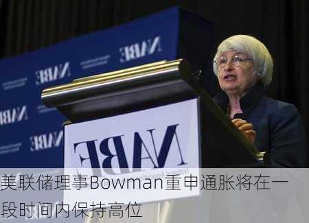 美联储理事Bowman重申通胀将在一段时间内保持高位