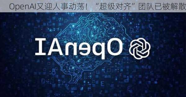 OpenAI又迎人事动荡！“超级对齐”团队已被解散