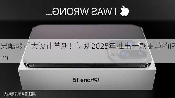 苹果酝酿重大设计革新！计划2025年推出一款更薄的iPhone