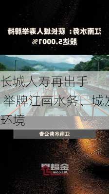 长城人寿再出手    举牌江南水务、城发环境