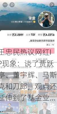 王忠民热议网红IP现象：谈了贾跃亭、董宇辉、马斯克和刀郎，观点还延伸到了基金业……