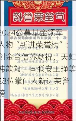 2024公募基金领军人物“新进荣誉榜”：创金合信苏彦祝、天虹韩歆毅、国联安王琤等28位掌门人新进荣誉榜