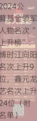 2024公募基金领军人物名次“上升榜”：博时江向阳名次上升9位，鑫元龙艺名次上升24位（附名单）