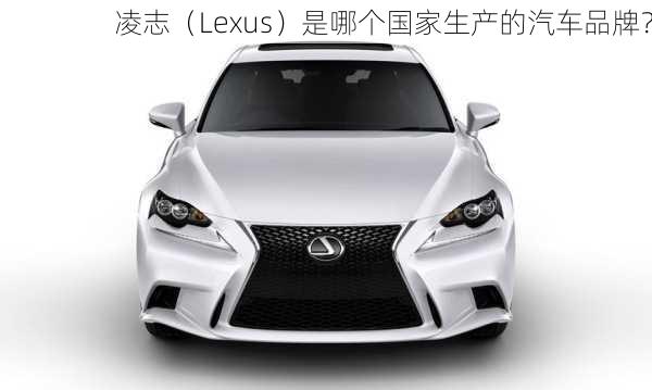 凌志（Lexus）是哪个国家生产的汽车品牌？