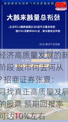 经济高质量发展的新阶段 股市何去何从? 招商证券张夏：寻找真正高质量发展的股票 预期回报率可达10%左右