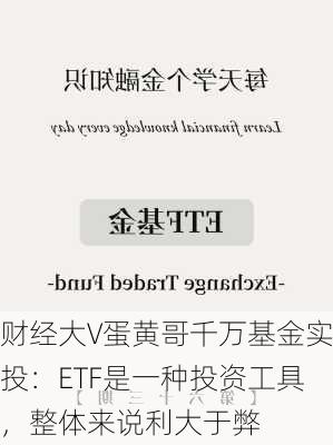 财经大V蛋黄哥千万基金实投：ETF是一种投资工具，整体来说利大于弊