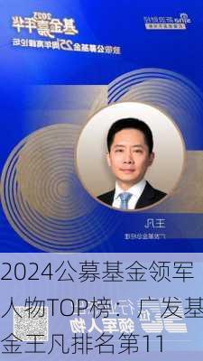 2024公募基金领军人物TOP榜：广发基金王凡排名第11