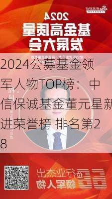 2024公募基金领军人物TOP榜：中信保诚基金董元星新进荣誉榜 排名第28