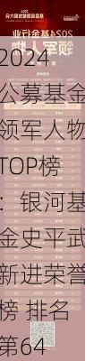 2024公募基金领军人物TOP榜：银河基金史平武新进荣誉榜 排名第64