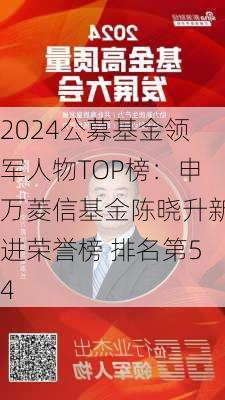 2024公募基金领军人物TOP榜：申万菱信基金陈晓升新进荣誉榜 排名第54