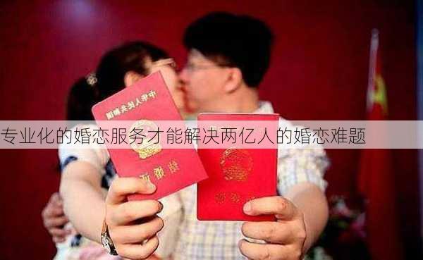 专业化的婚恋服务才能解决两亿人的婚恋难题