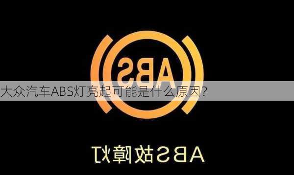 大众汽车ABS灯亮起可能是什么原因？