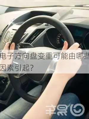 电子方向盘变重可能由哪些因素引起？