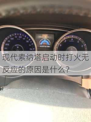 现代索纳塔启动时打火无反应的原因是什么？