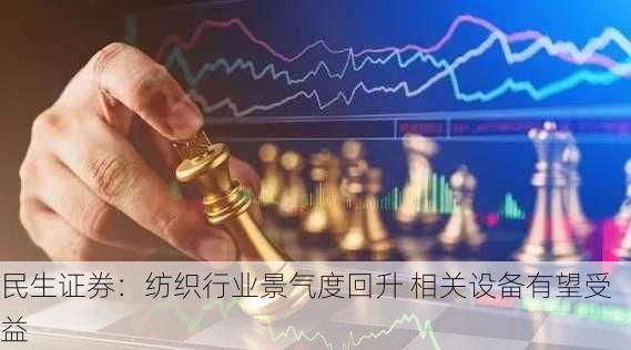 民生证券：纺织行业景气度回升 相关设备有望受益