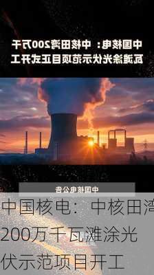 中国核电：中核田湾200万千瓦滩涂光伏示范项目开工