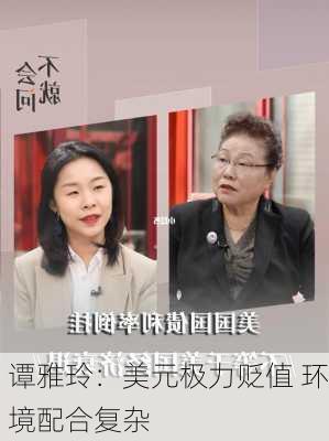 谭雅玲：美元极力贬值 环境配合复杂