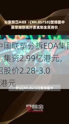 中国联塑分拆EDA集团：集资2.99亿港元，招股价2.28-3.06港元