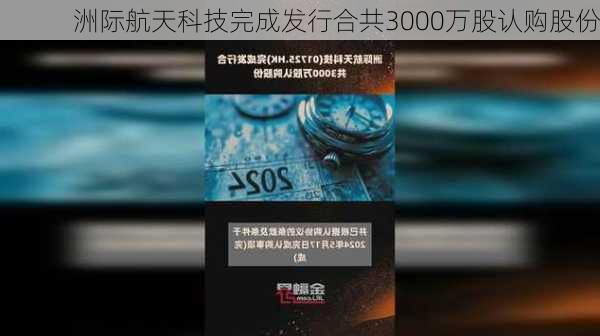 洲际航天科技完成发行合共3000万股认购股份