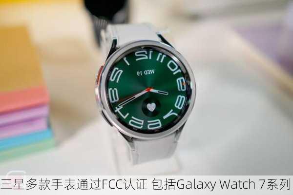 三星多款手表通过FCC认证 包括Galaxy Watch 7系列