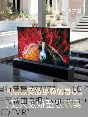 国行曾售 777777 元，LG 停产可卷曲电视“Signature OLED TV R”