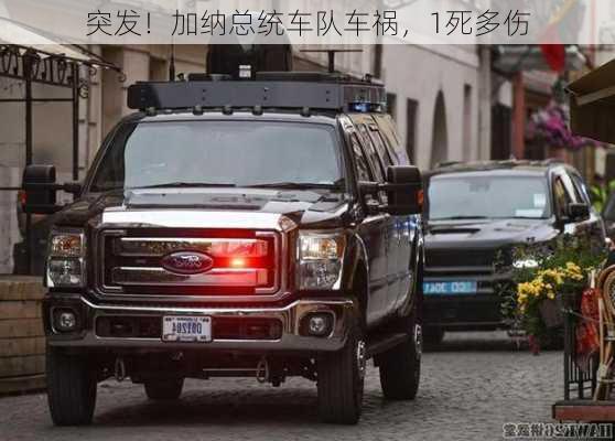 突发！加纳总统车队车祸，1死多伤