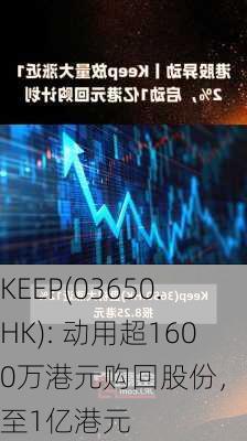 KEEP(03650.HK): 动用超1600万港元购回股份，增资至1亿港元