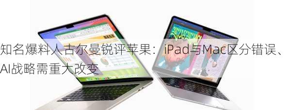 知名爆料人古尔曼锐评苹果：iPad与Mac区分错误、AI战略需重大改变