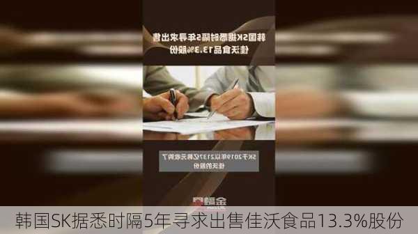 韩国SK据悉时隔5年寻求出售佳沃食品13.3%股份