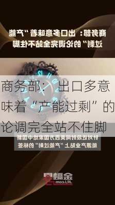 商务部： 出口多意味着“产能过剩”的论调完全站不住脚