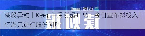 港股异动丨Keep午后涨超11%，今日宣布拟投入1亿港元进行股份回购