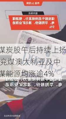 煤炭股午后持续上扬 兖煤澳大利亚及中煤能源均涨逾4%