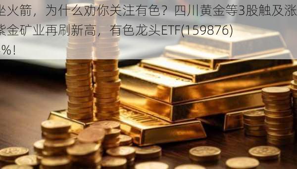 金价坐火箭，为什么劝你关注有色？四川黄金等3股触及涨停，紫金矿业再刷新高，有色龙头ETF(159876)暴拉4%！