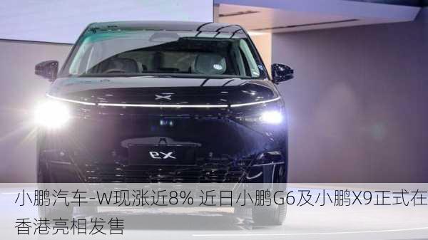 小鹏汽车-W现涨近8% 近日小鹏G6及小鹏X9正式在香港亮相发售