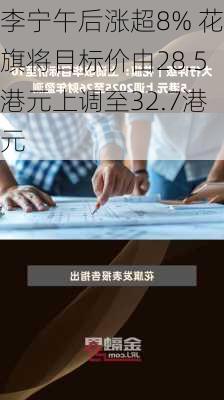 李宁午后涨超8% 花旗将目标价由28.5港元上调至32.7港元