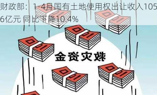 财政部：1-4月国有土地使用权出让收入10536亿元 同比下降10.4%