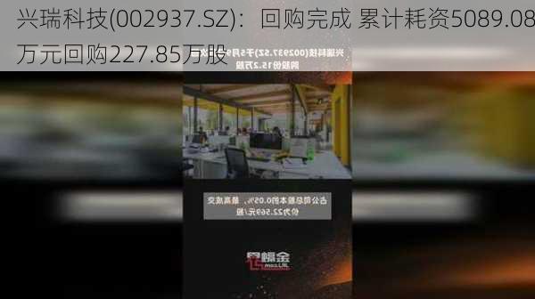 兴瑞科技(002937.SZ)：回购完成 累计耗资5089.08万元回购227.85万股