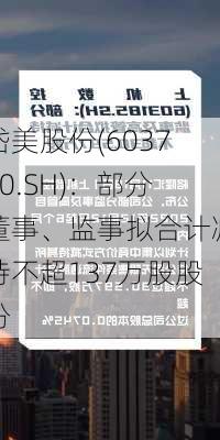 岱美股份(603730.SH)：部分董事、监事拟合计减持不超137万股股份