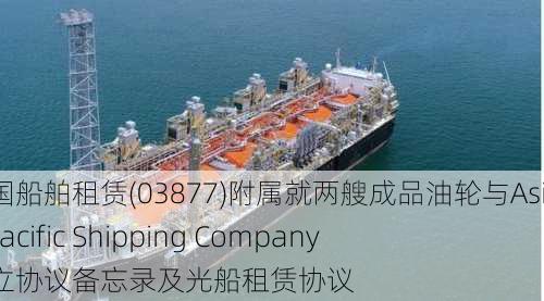 中国船舶租赁(03877)附属就两艘成品油轮与Asia Pacific Shipping Company订立协议备忘录及光船租赁协议